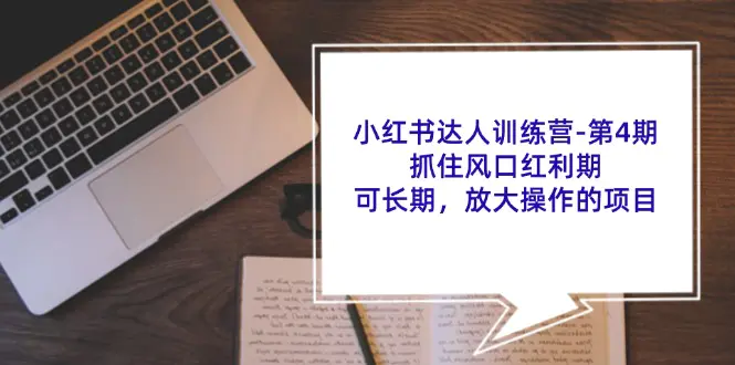 小红书达人训练营-第4期：抓住风口红利期，可长期，放大操作的项目-3A资源站