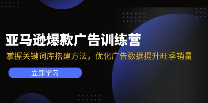 亚马逊爆款广告训练营：掌握关键词库搭建方法，优化广告数据提升旺季销量-3A资源站