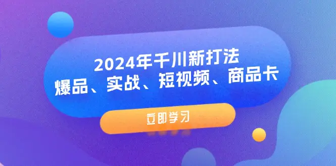 2024年千川新打法：爆品、实战、短视频、商品卡（8节课）-3A资源站