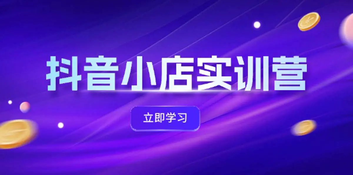 抖音小店最新实训营，提升体验分、商品卡 引流，投流增效，联盟引流秘籍 - 3A资源站-3A资源站