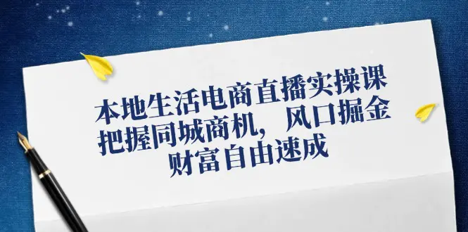 本地生活电商直播实操课，把握同城商机，风口掘金，财富自由速成 - 3A资源站-3A资源站