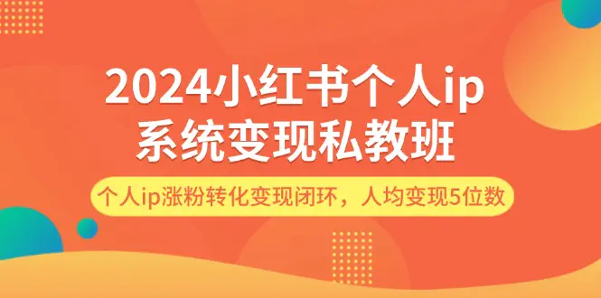 2024小红书个人ip系统变现私教班，个人ip涨粉转化变现闭环，人均变现5位数-3A资源站