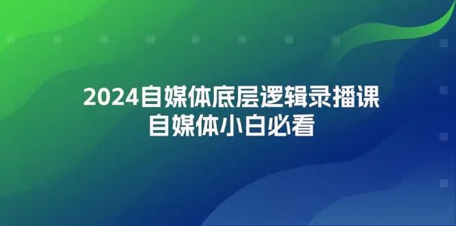 2024自媒体底层逻辑录播课，自媒体小白必看-3A资源站