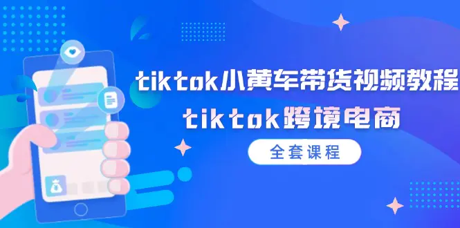 tiktok小黄车带货视频教程，tiktok跨境电商（全套课程）-3A资源站