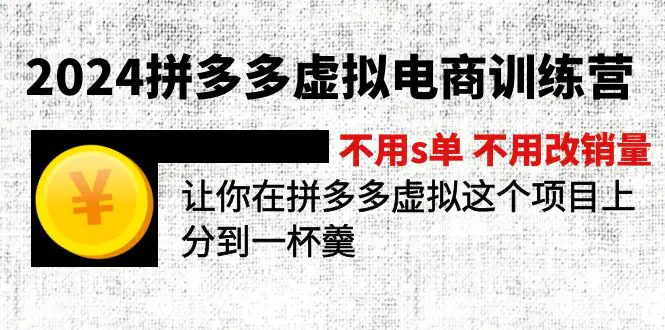 2024拼多多虚拟电商训练营 不s单 不改销量 做虚拟项目分一杯羹(更新10节)-3A资源站