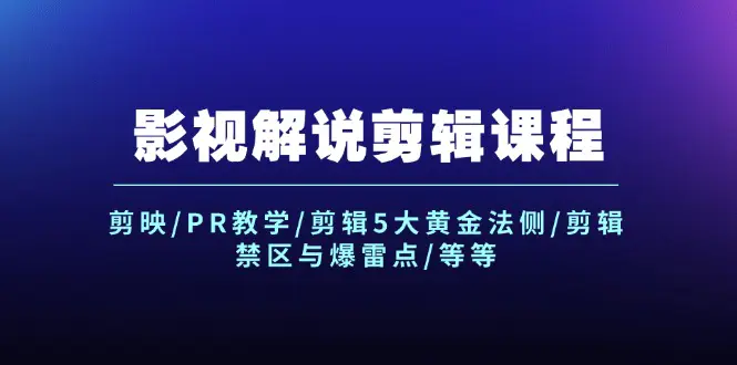 影视解说剪辑课程：剪映/PR教学/剪辑5大黄金法侧/剪辑禁区与爆雷点/等等-3A资源站