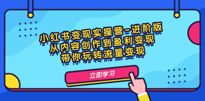 小红书变现实操营-进阶版：从内容创作到盈利变现，带你玩转流量变现 - 3A资源站-3A资源站