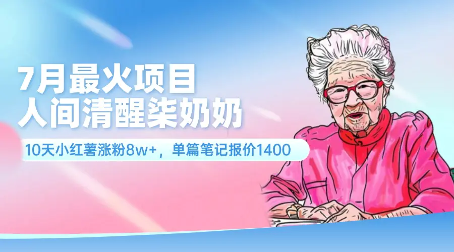 7月最火项目，人间清醒柒奶奶，10天小红薯涨粉8w+，单篇笔记报价1400.-3A资源站