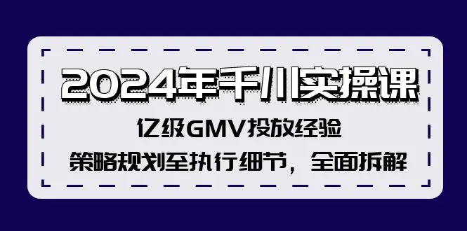 2024年千川实操课，亿级GMV投放经验，策略规划至执行细节，全面拆解 - 3A资源站-3A资源站