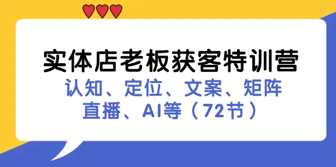 实体店老板获客特训营：认知、定位、文案、矩阵、直播、AI等（72节）-3A资源站