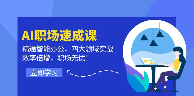 AI职场速成课：精通智能办公，四大领域实战，效率倍增，职场无忧！ - 3A资源站-3A资源站